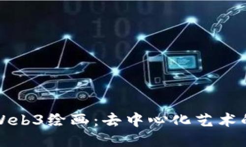 探索Web3绘画：去中心化艺术的未来