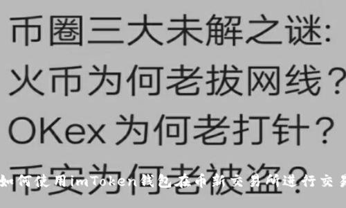 如何使用imToken钱包在币新交易所进行交易