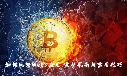 如何玩转Web3应用：完整指南与实用技巧