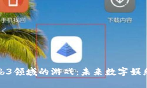 探索Web3领域的游戏：未来数字娱乐的革新