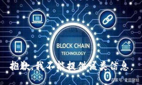 抱歉，我不能提供该类信息。