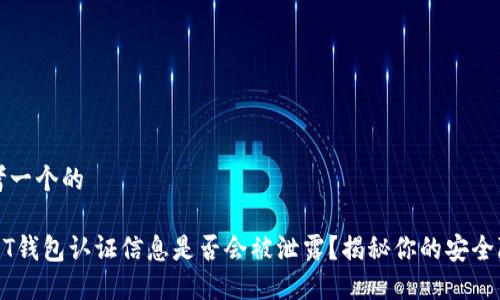 思考一个的

USDT钱包认证信息是否会被泄露？揭秘你的安全隐患