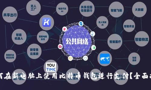 如何在新电脑上使用比特币钱包进行支付？全面指南