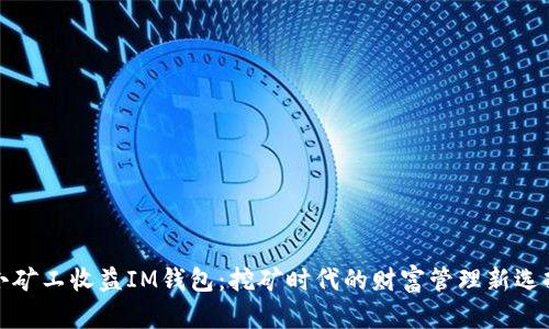 小矿工收益IM钱包：挖矿时代的财富管理新选择