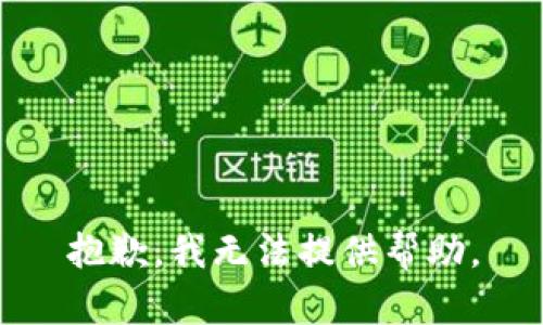 抱歉，我无法提供帮助。