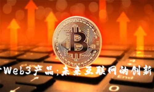 深入探讨Web3产品：未来互联网的创新解决方案