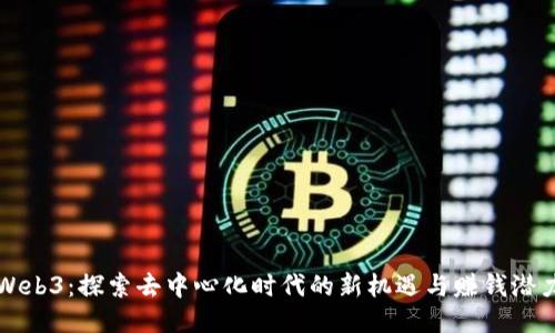 Web3：探索去中心化时代的新机遇与赚钱潜力