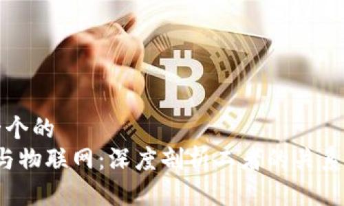 思考一个的  
Web3与物联网：深度剖析二者的关系与未来