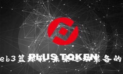 探索Web3篮球鞋：未来运动装备的新趋势