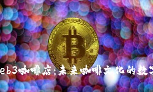  探索Web3咖啡店：未来咖啡文化的数字化转型