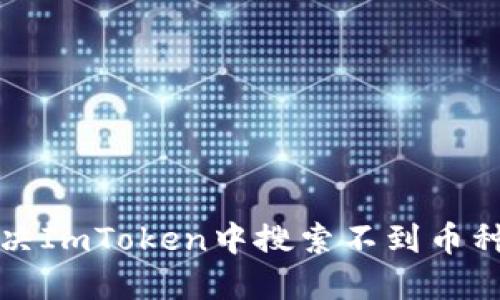 如何解决ImToken中搜索不到币种的问题