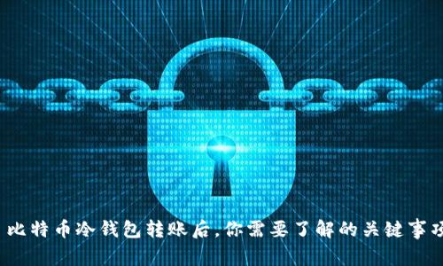  比特币冷钱包转账后，你需要了解的关键事项