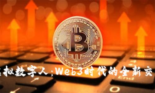 探索虚拟数字人：Web3时代的全新交互方式
