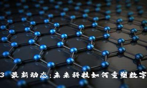 Web3 最新动态：未来科技如何重塑数字世界
