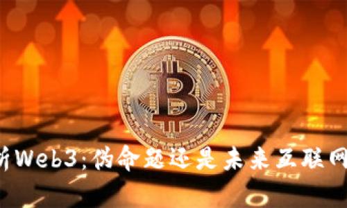 深入解析Web3：伪命题还是未来互联网的希望？