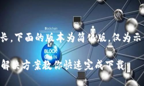 注意：由于实际内容比较长，下面的版本为简化版，仅为示例，具体内容可按需拓展。

比特币钱包下载慢？五大解决方案教你快速完成下载