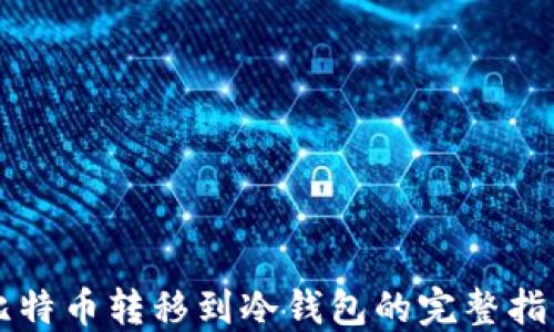 
比特币转移到冷钱包的完整指南