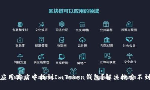 如何在应用商店中找到ImToken钱包？解决搜索不到的问题