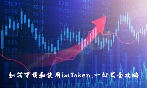 如何下载和使用imToken：一站式全攻略