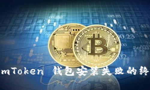解决 imToken 钱包安装失败的终极指南