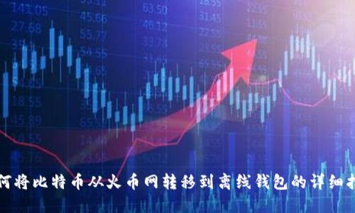 如何将比特币从火币网转移到离线钱包的详细指南