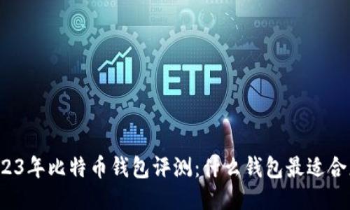 2023年比特币钱包评测：什么钱包最适合您？