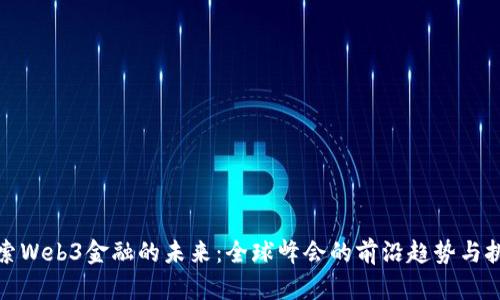 探索Web3金融的未来：全球峰会的前沿趋势与挑战