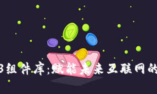 探索Web3组件库：赋能未来互联网的构建工具