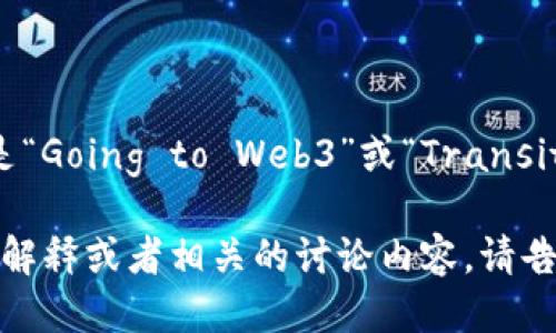 去Web3的英语表达是“Going to Web3”或“Transitioning to Web3”。 

如果你需要更详细的解释或者相关的讨论内容，请告诉我！