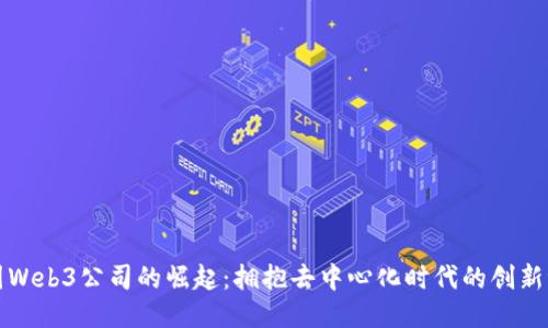 中国Web3公司的崛起：拥抱去中心化时代的创新浪潮