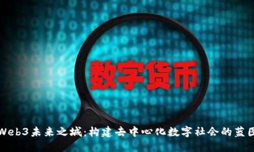 Web3未来之城：构建去中心化数字社会的蓝图