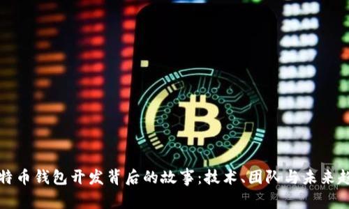 比特币钱包开发背后的故事：技术、团队与未来趋势