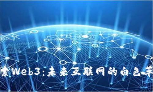 探索Web3：未来互联网的白色革命