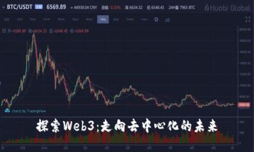 探索Web3：走向去中心化的未来