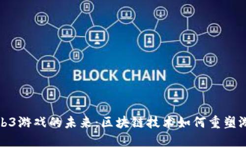 探索Web3游戏的未来：区块链技术如何重塑游戏产业