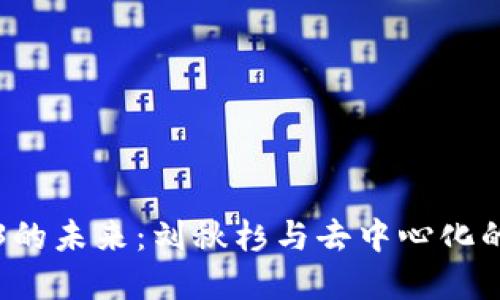 探索Web3的未来：刘秋杉与去中心化的关键角色