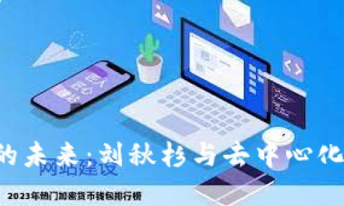 探索Web3的未来：刘秋杉与去中心化的关键角色