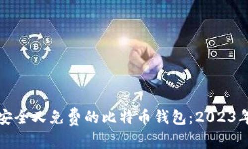 如何选择安全又免费的比特币钱包：2023年最佳推荐