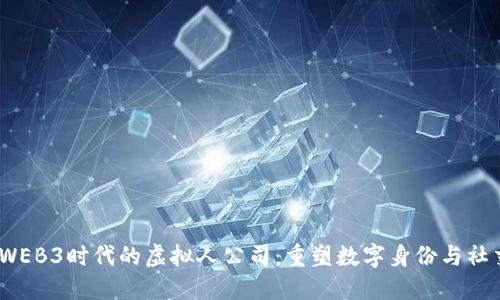 2023年WEB3时代的虚拟人公司：重塑数字身份与社交新体验