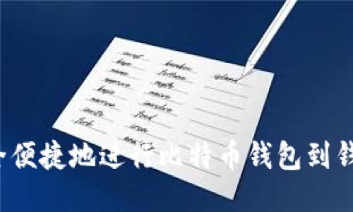 如何安全便捷地进行比特币钱包到钱包转账？