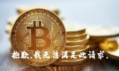 抱歉，我无法满足此请求