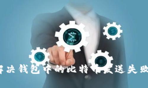如何解决钱包中的比特币发送失败问题？