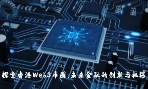探索香港Web3币圈：未来金融的创新与机遇