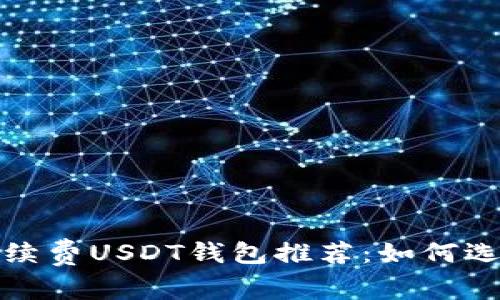 2023年转账免手续费USDT钱包推荐：如何选择最合适的平台？