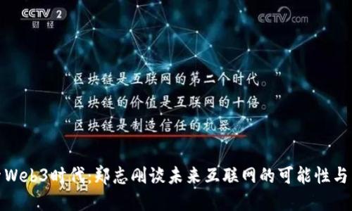 探索Web3时代：郑志刚谈未来互联网的可能性与愿景