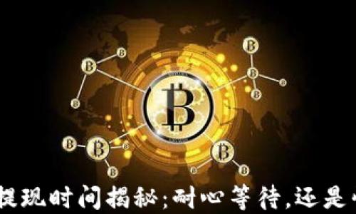 
imToken提现时间揭秘：耐心等待，还是快捷到账？