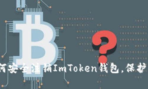 全面解析：如何安全注销ImToken钱包，保护你的数字资产