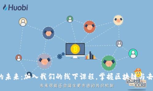 探索Web3的未来：加入我们的线下课程，掌握区块链与去中心化应用