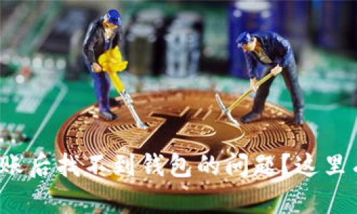 如何解决ImToken转账后找不到钱包的问题？这里有你需要知道的一切！