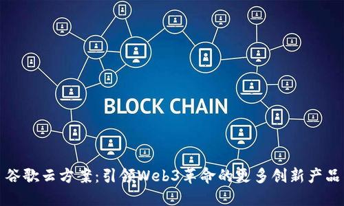 谷歌云方案：引领Web3革命的更多创新产品